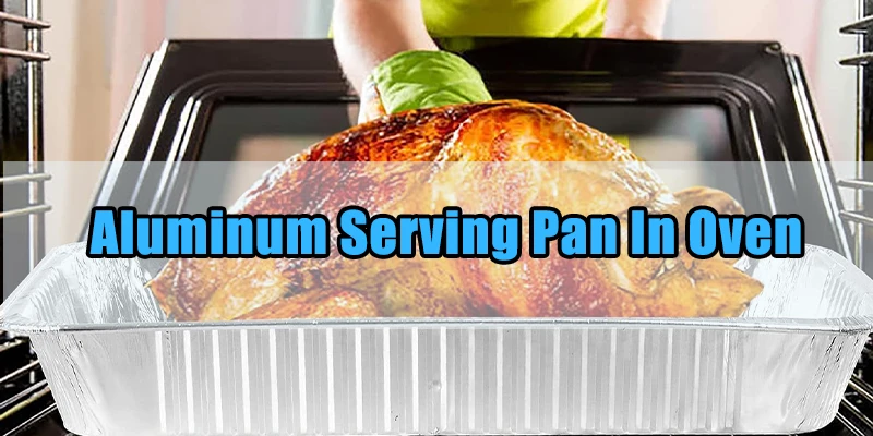 aluminum foil serving pan in oven