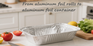 From aluminum foil rolls to aluminum foil container