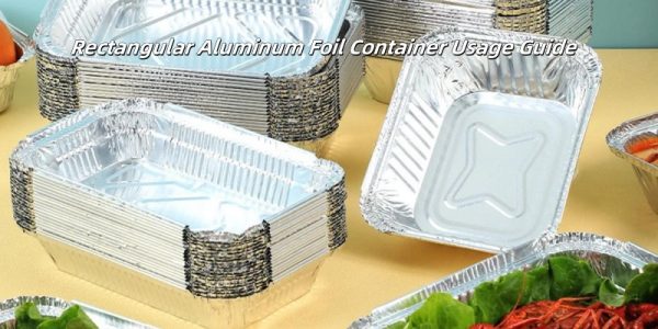 Rectangular Aluminum Foil Container Usage Guide
